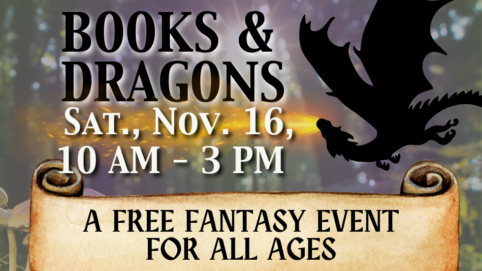 Books & Dragons Sat. Nov. 16, 10 a.m. - 3 p.m. A free fantasy event for all ages.