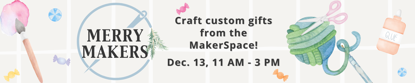 Merry Makers Craft custom gifts from the MakerSpace. Dec. 13, 11 a.m. - 3 p.m.