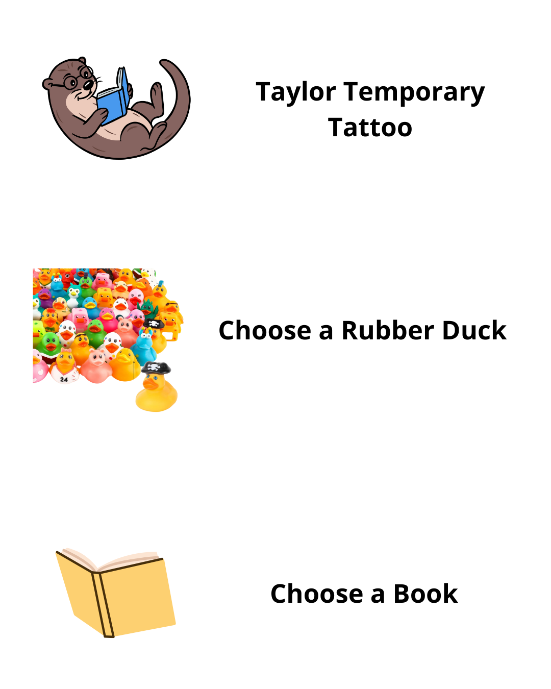 Taylor the Otter temporary tattoo, a pile of rubber ducks with text "Choose a Rubber Duck", a book with the text, "Choose a book."