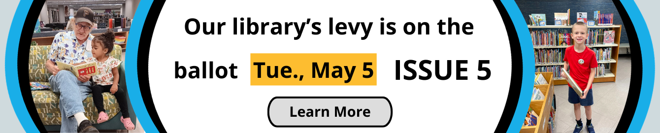 Our library's is on the ballot Tuesday, May 5 Issue 5 Learn More.